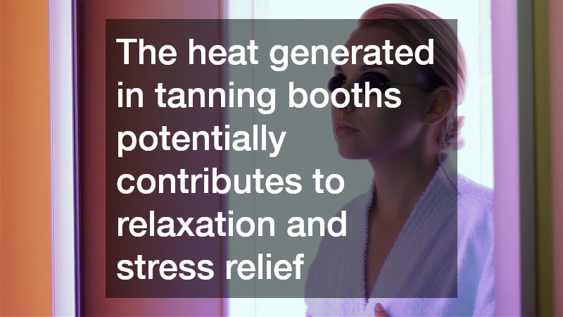 The heat generated in tanning booths potentially contributes to relaxation and stress relief