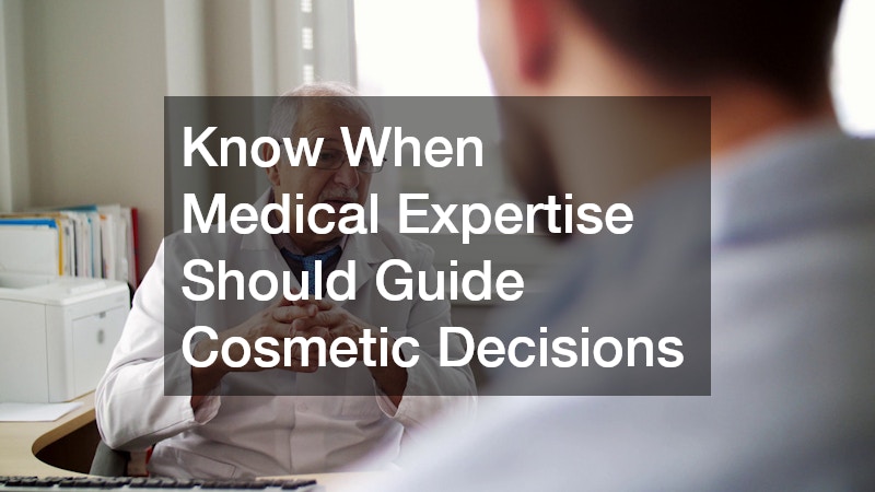Know When Medical Expertise Should Guide Cosmetic Decisions