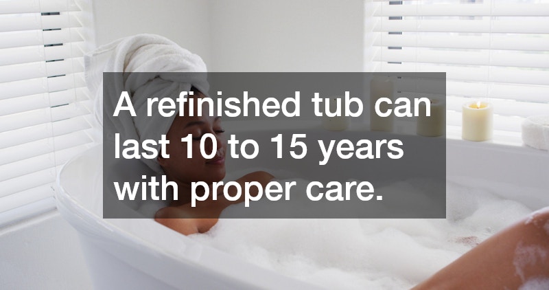 A refinished tub can last 10 to 15 years with proper care.