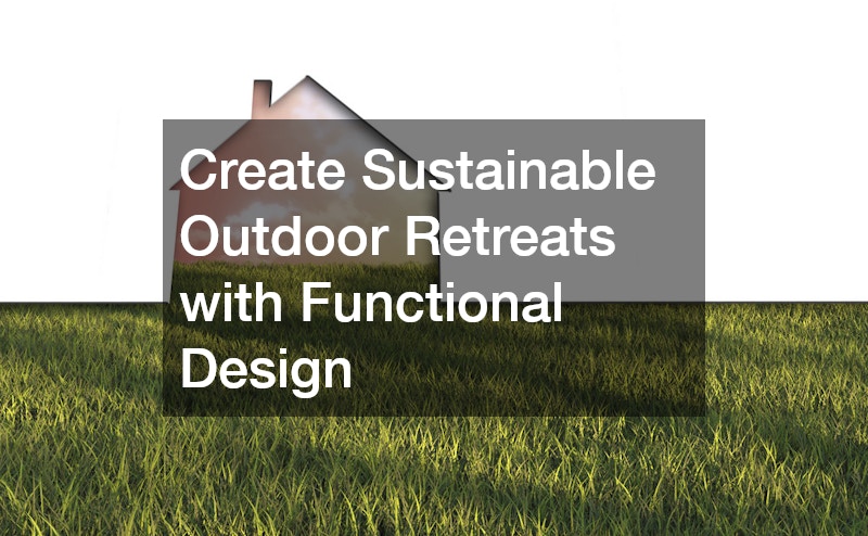 Create Sustainable Outdoor Retreats with Functional Design