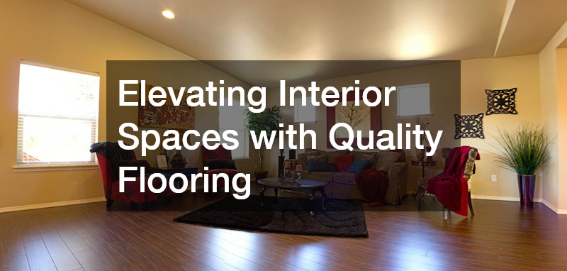 Elevating Interior Spaces with Quality Flooring