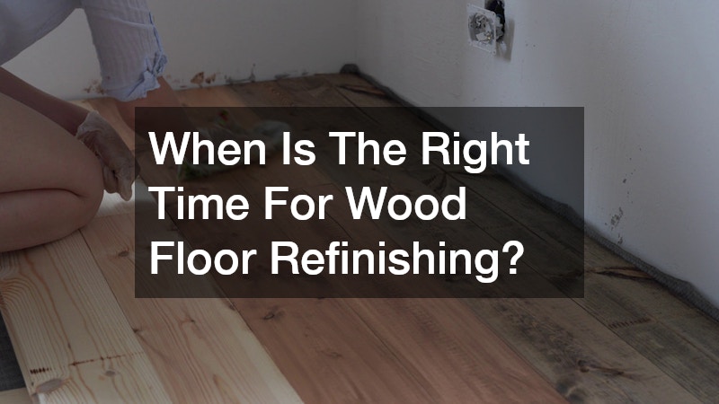 When Is The Right Time For Wood Floor Refinishing?