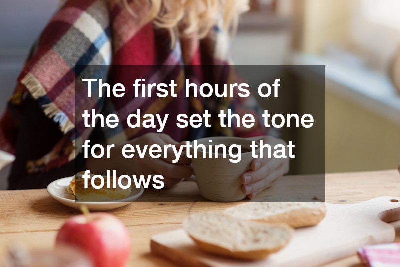 The first hours of the day set the tone for everything that follows
