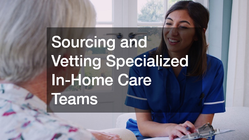 Sourcing and Vetting Specialized In-Home Care Teams