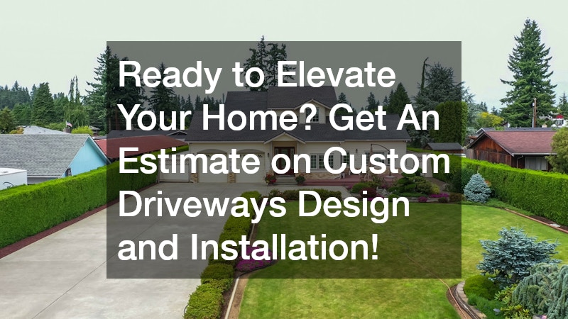 Ready to Elevate Your Home? Get An Estimate on Custom Driveways Design and Installation!