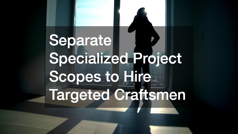Separate Specialized Project Scopes to Hire Targeted Craftsmen