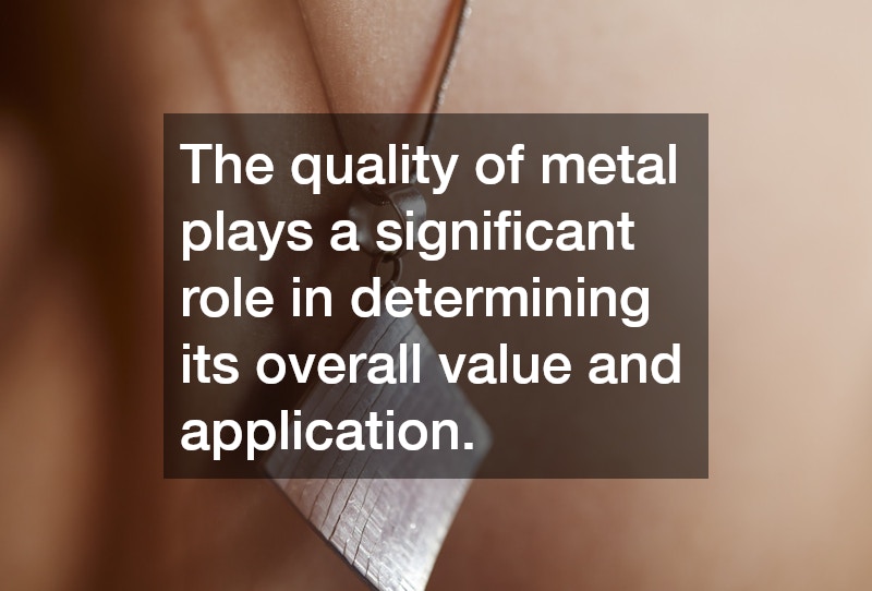 The quality of metal plays a significant role in determining its overall value and application.
