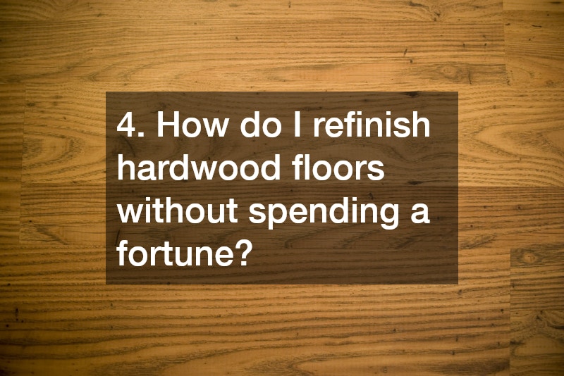 4. How do I refinish hardwood floors without spending a fortune?