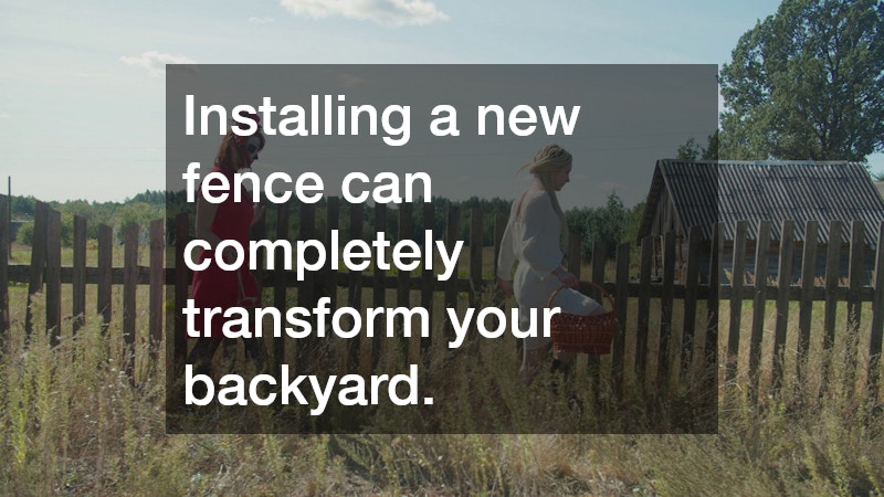 Installing a new fence can completely transform your backyard.