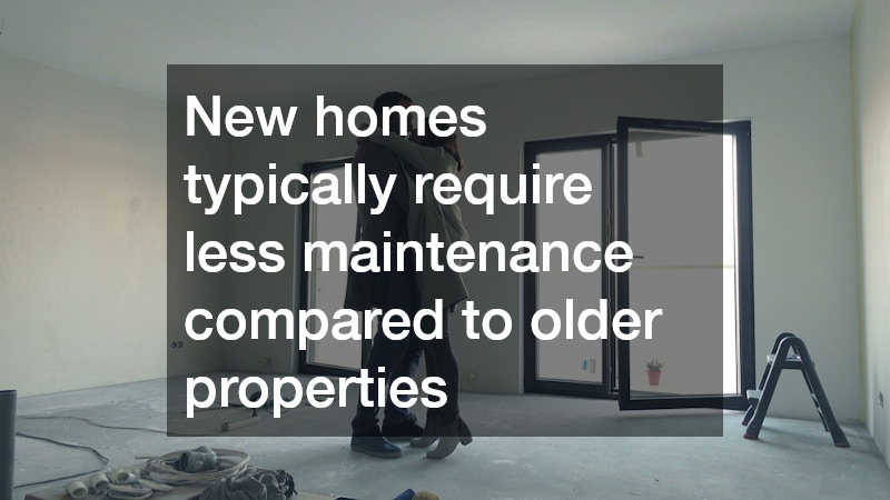 New homes typically require less maintenance compared to older properties