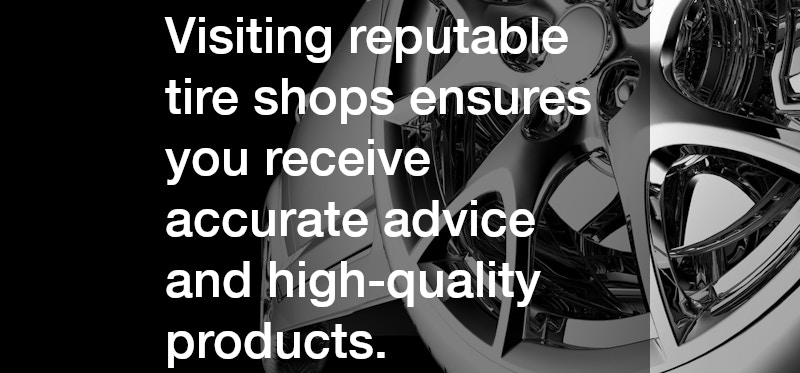 Visiting reputable tire shops ensures you receive accurate advice and high-quality products.