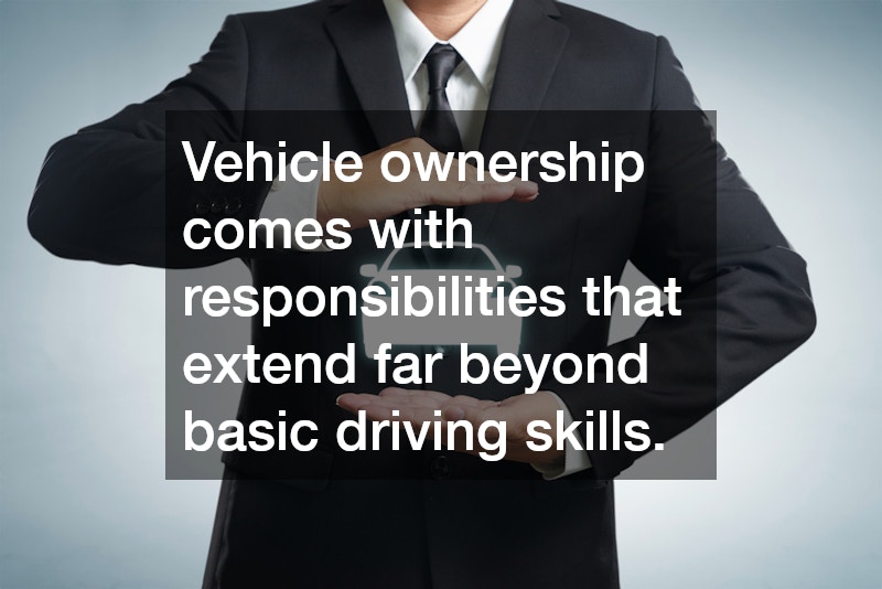 Vehicle ownership comes with responsibilities that extend far beyond basic driving skills. 