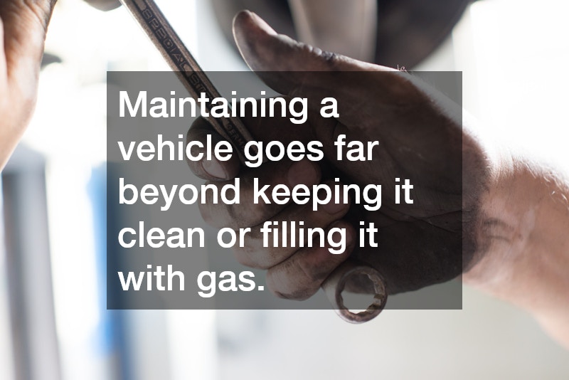 Maintaining a vehicle goes far beyond keeping it clean or filling it with gas.