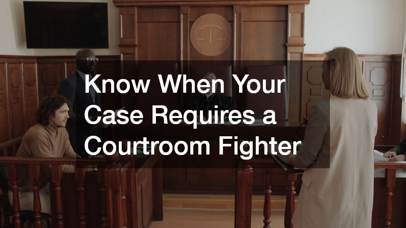 Know When Your Case Requires a Courtroom Fighter