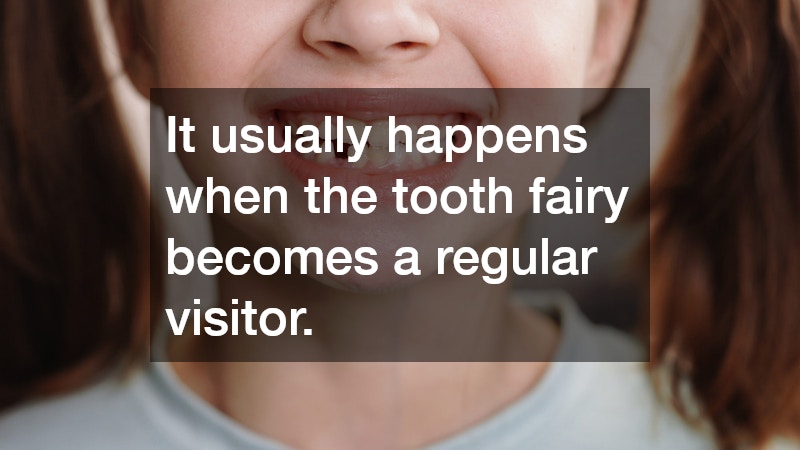 It usually happens when the tooth fairy becomes a regular visitor.