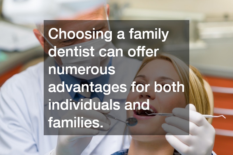 Choosing a family dentist can offer numerous advantages for both individuals and families.