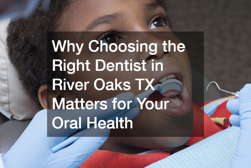 Why Choosing the Right Dentist in River Oaks TX Matters for Your Oral Health