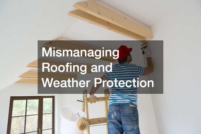 Mismanaging Roofing and Weather Protection