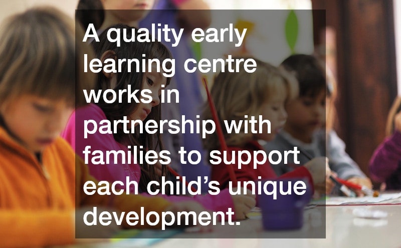A quality early learning centre works in partnership with families to support each child’s unique development.