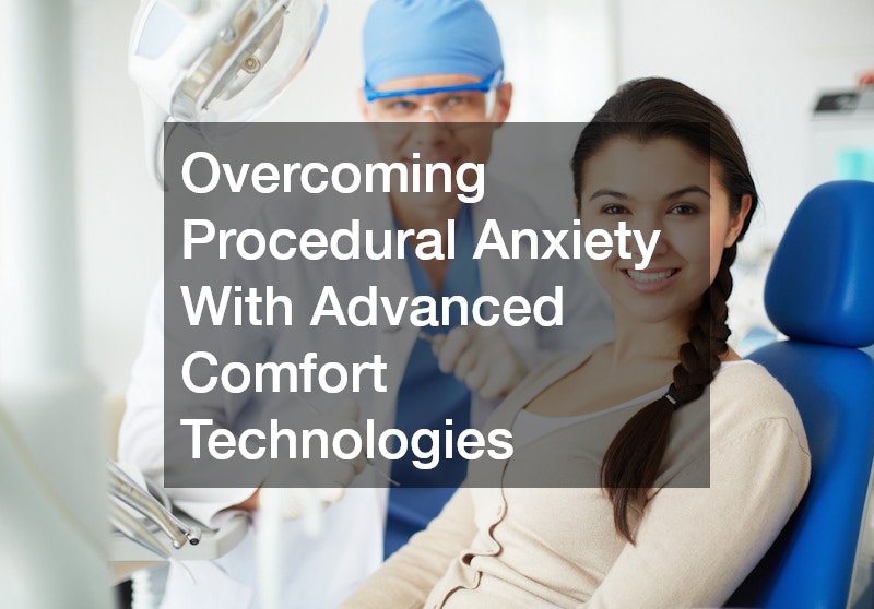 Overcoming Procedural Anxiety With Advanced Comfort Technologies
