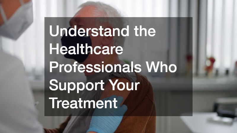 Understand the Healthcare Professionals Who Support Your Treatment