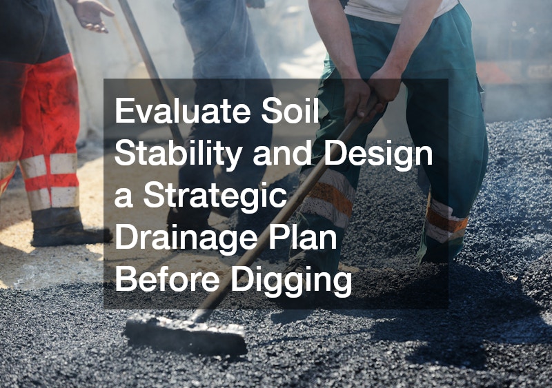 Evaluate Soil Stability and Design a Strategic Drainage Plan Before Digging