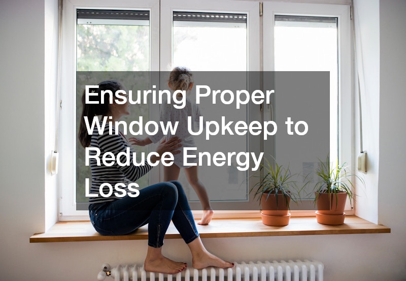 Ensuring Proper Window Upkeep to Reduce Energy Loss