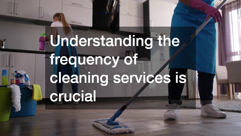 Understanding the frequency of cleaning services is crucial
