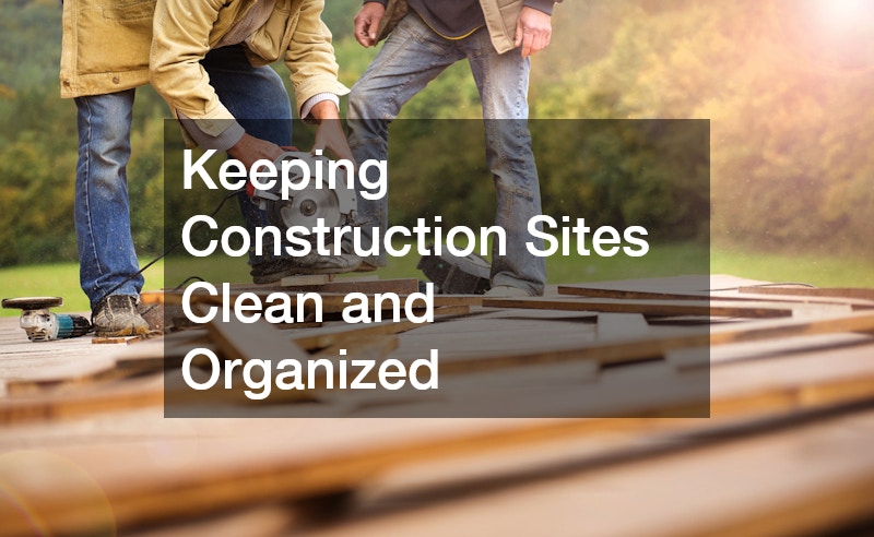 Keeping Construction Sites Clean and Organized