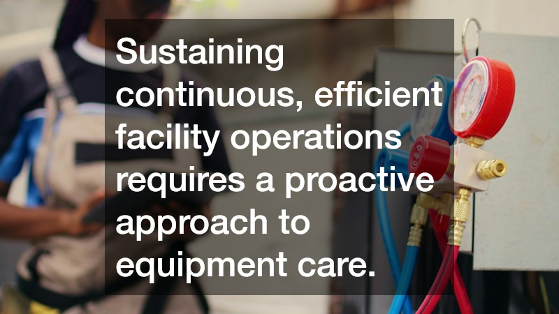 Sustaining continuous, efficient facility operations requires a proactive approach to equipment care.