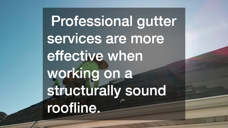  Professional gutter services are more effective when working on a structurally sound roofline.