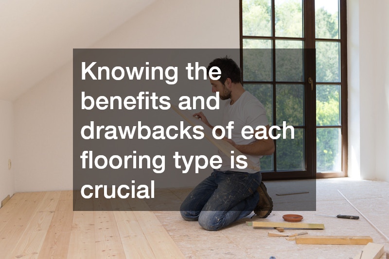 Knowing the benefits and drawbacks of each flooring type is crucial