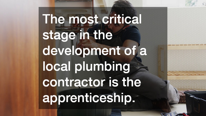 The most critical stage in the development of a local plumbing contractor is the apprenticeship. 
