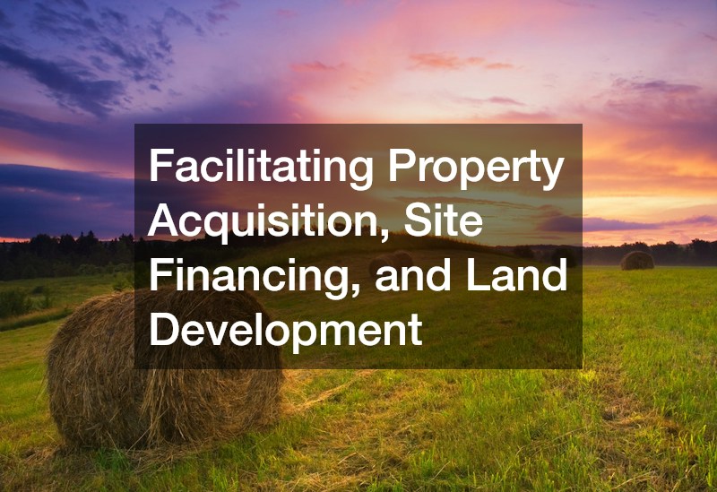 Facilitating Property Acquisition, Site Financing, and Land Development