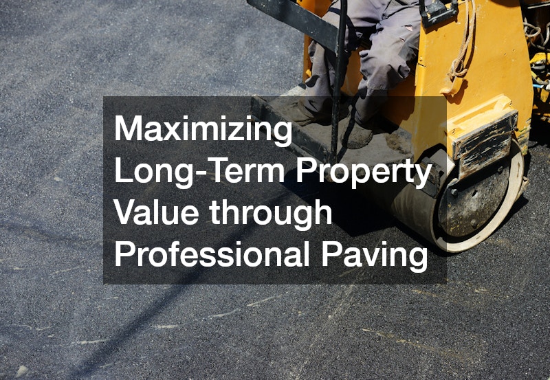 Maximizing Long-Term Property Value through Professional Paving