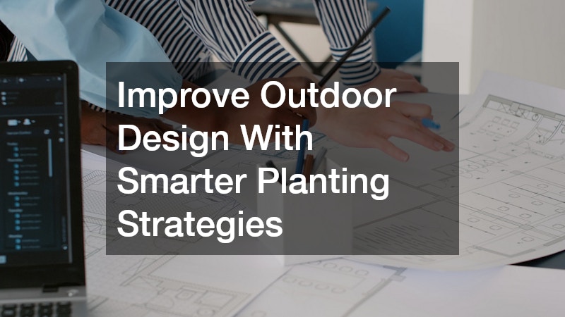 Improve Outdoor Design With Smarter Planting Strategies