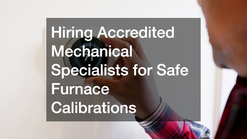 Hiring Accredited Mechanical Specialists for Safe Furnace Calibrations