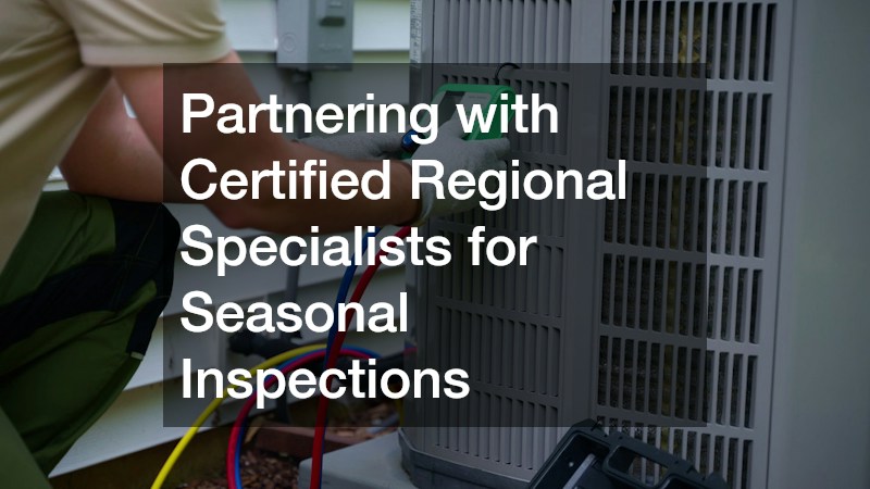Partnering with Certified Regional Specialists for Seasonal Inspections