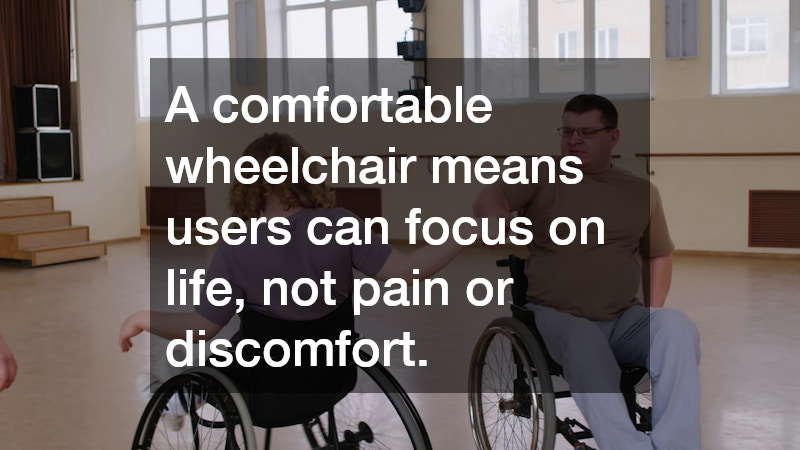 A comfortable wheelchair means users can focus on life, not pain or discomfort.