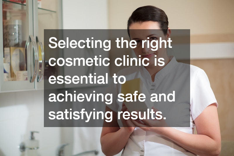 Selecting the right cosmetic clinic is essential to achieving safe and satisfying results.