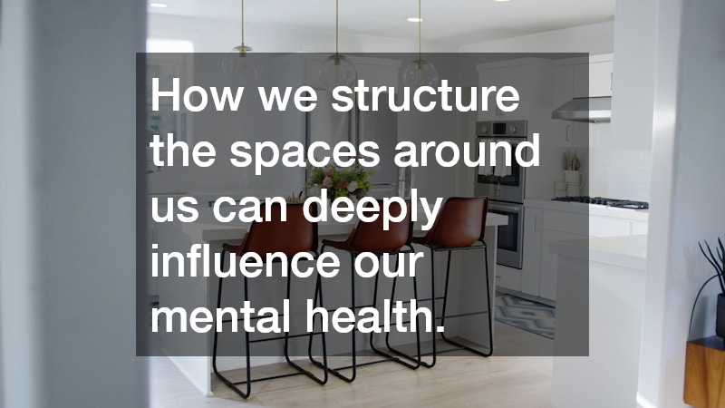 How we structure the spaces around us can deeply influence our mental health.