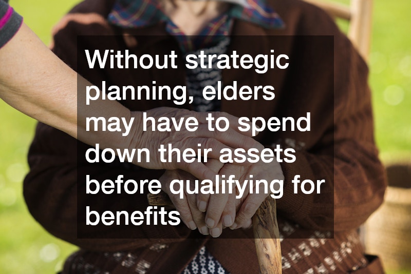 Without strategic planning, elders may have to spend down their assets before qualifying for benefits