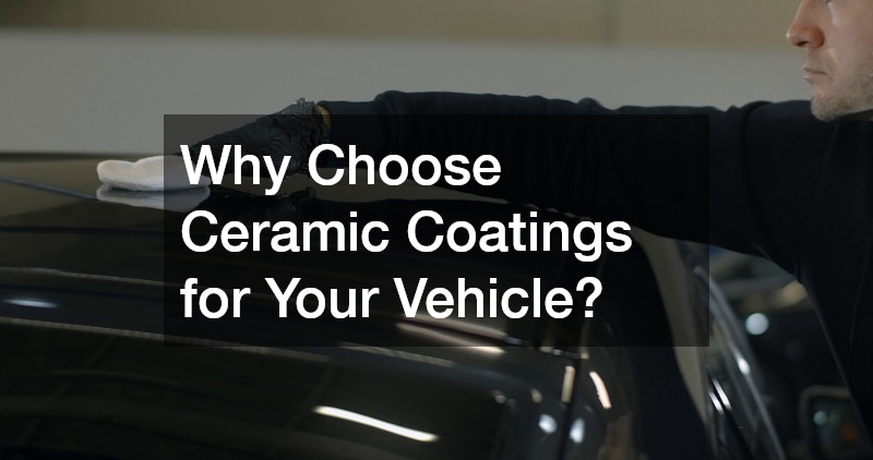 Why Choose Ceramic Coatings for Your Vehicle?