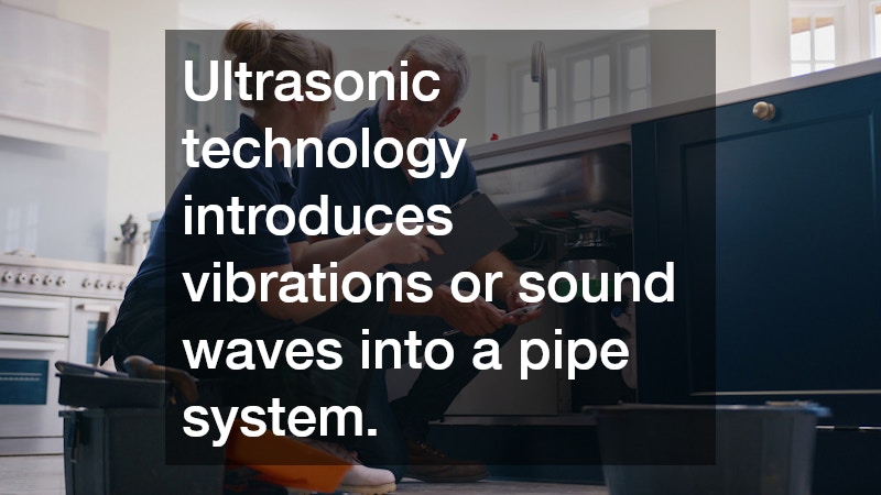 Ultrasonic technology introduces vibrations or sound waves into a pipe system.