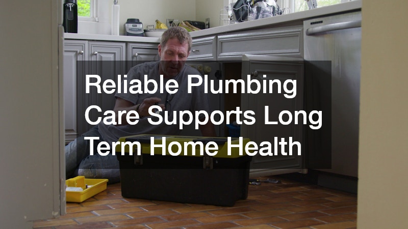 Reliable Plumbing Care Supports Long Term Home Health