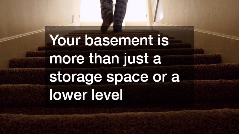 Your basement is more than just a storage space or a lower level
