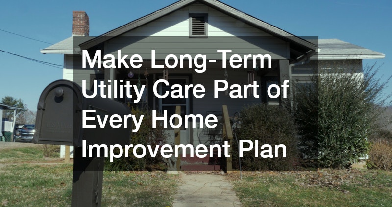 Make Long-Term Utility Care Part of Every Home Improvement Plan