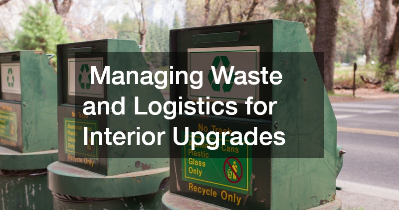 Managing Waste and Logistics for Interior Upgrades