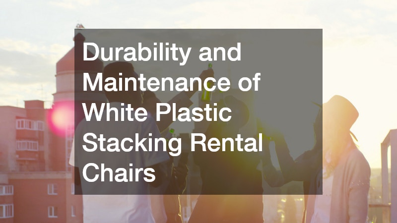 Durability and Maintenance of White Plastic Stacking Rental Chairs