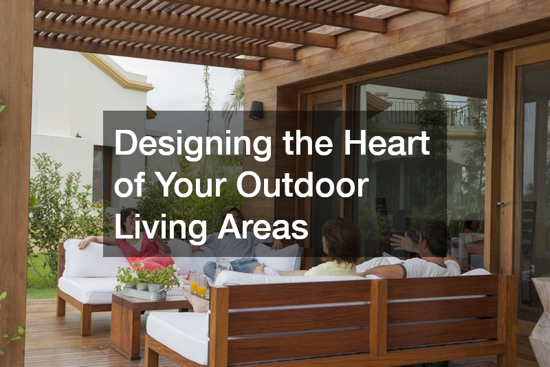 Designing the Heart of Your Outdoor Living Areas